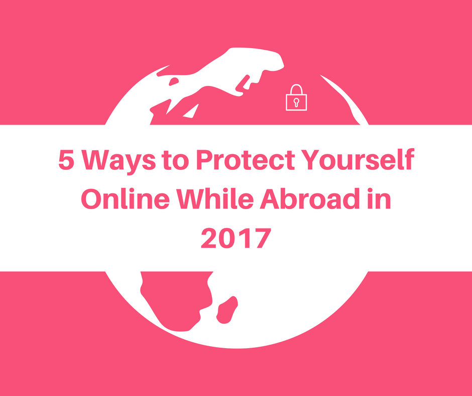 5 Ways to Protect Yourself Online While Abroad in 2017